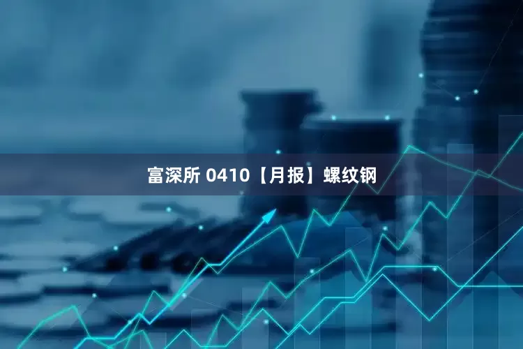 富深所 0410【月报】螺纹钢