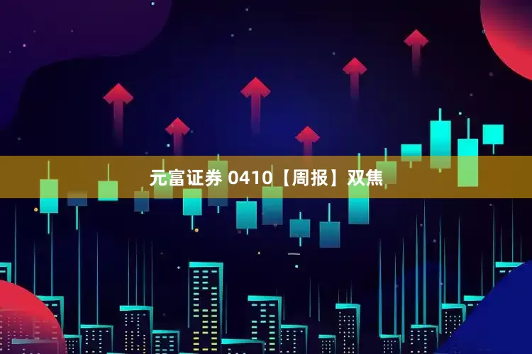 元富证券 0410【周报】双焦