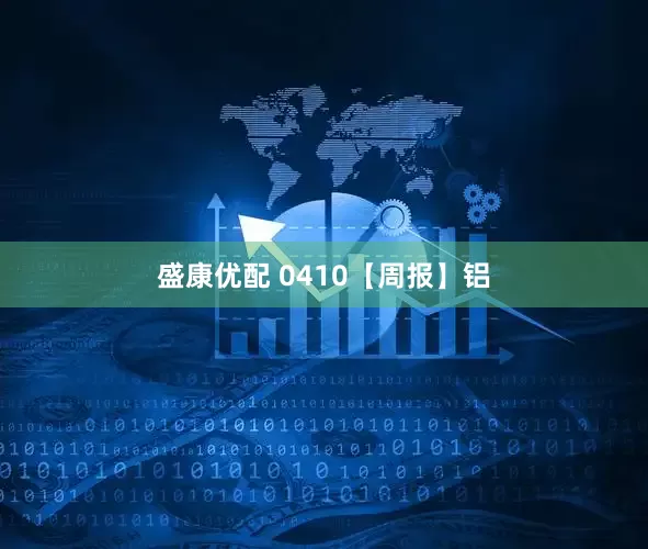 盛康优配 0410【周报】铝