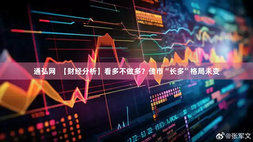 通弘网  【财经分析】看多不做多？债市“长多”格局未变