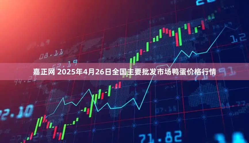 嘉正网 2025年4月26日全国主要批发市场鸭蛋价格行情