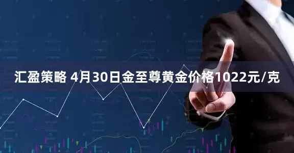 汇盈策略 4月30日金至尊黄金价格1022元/克