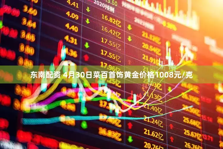 东南配资 4月30日菜百首饰黄金价格1008元/克
