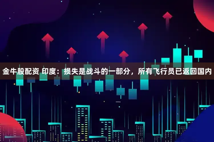 金牛股配资 印度：损失是战斗的一部分，所有飞行员已返回国内