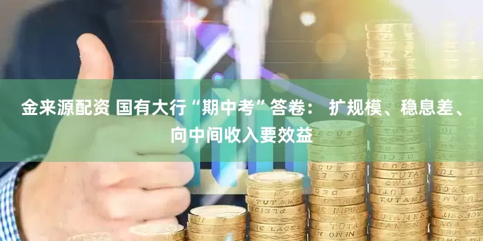 金来源配资 国有大行“期中考”答卷： 扩规模、稳息差、向中间收入要效益