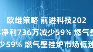 欧维策略 前进科技2025年上半年净利736万减少59% 燃气壁挂炉市场低迷